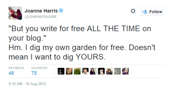 Joanne Harris on Twitter    But you write for free ALL THE TIME on your blog.  Hm. I dig my own garden for free. Doesn t mean I want to dig YOURS.